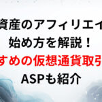 暗号資産のアフィリエイトの始め方を解説！おすすめの仮想通貨取引所やASPも紹介
