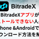 BitradeXアプリがインストールできない人必見！iPhone &Androidでのダウンロード方法を解説